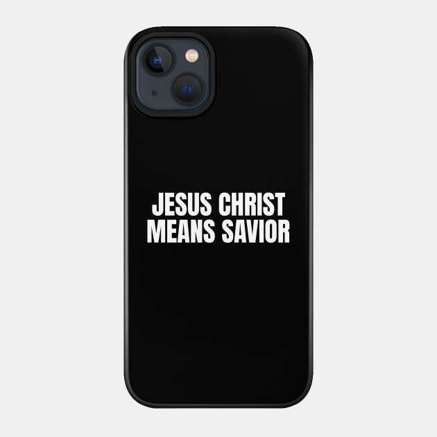 Jesus Christ Means Savior - Christian Quotes - Jesus Saves - Phone Case