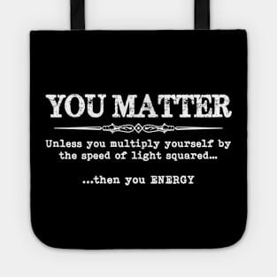 You Matter Then You Energy - Funny Physics Physicist Tote