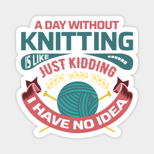 A day without knitting is like... just kidding I have no idea - Funny Knitting Quotes - Magnet