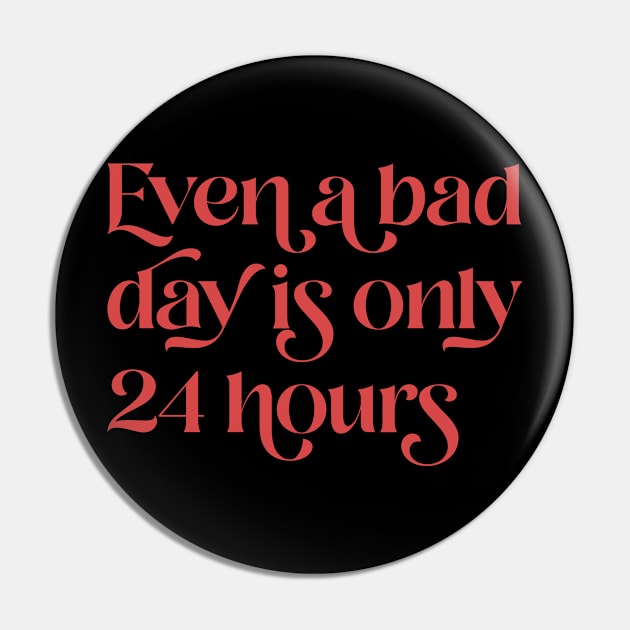 Even A Bad Day is Only 24 Hours Pin by n23tees