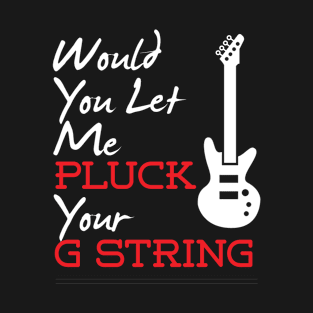 Would You Let Me Pluck Your G Strong - T shirts & Accessories T-Shirt