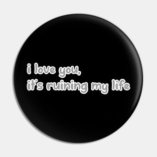 i love you, it’s ruining my life Pin