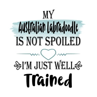 My Australian Labradoodle dog is not spoiled I'm just well trained T-Shirt