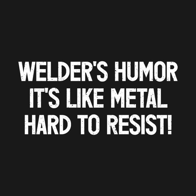 Welder's Humor It's Like Metal – Hard to Resist! by trendynoize