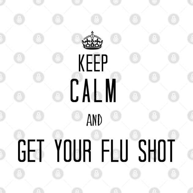 Keep Calm And Get Your Flu Shot by LaroyaloTees