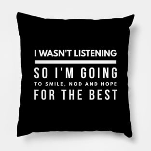 I Wasn't Listening So I'm Going To Smile, Nod And Hope For The Best - Funny Sayings Pillow