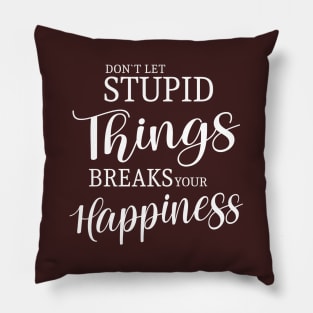 Don’t let stupid things break your happiness Pillow