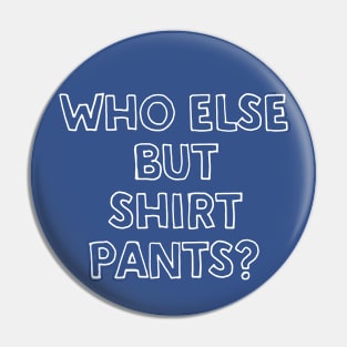 Who Else But Shirt Pants? Pin