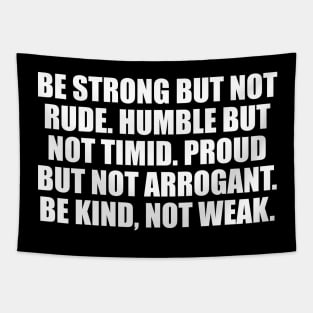 Be strong but not rude. Humble but not timid. Proud but not arrogant. Be kind, not weak Tapestry