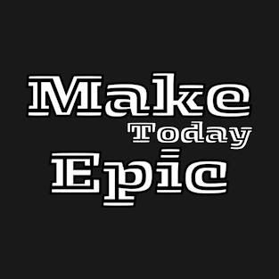 Make Today Epic T-Shirt