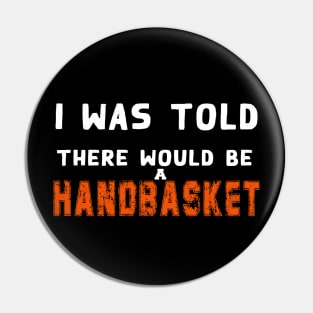 I Was Told There Would Be A Handbasket Pin