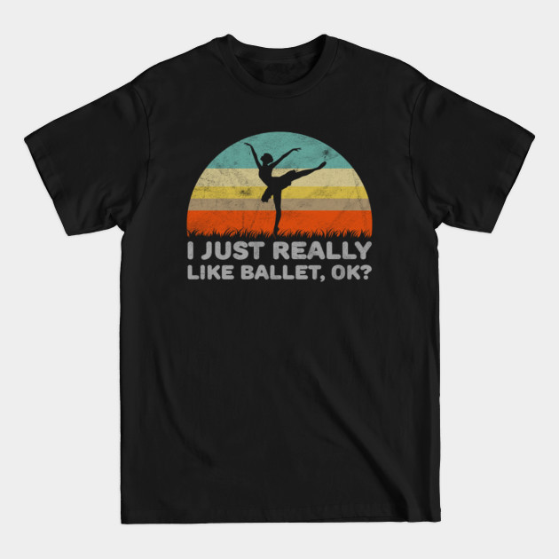 Discover Funny I Just Really Like Ballet OK Design - Ballet - T-Shirt