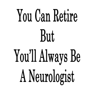 You Can Retire But You'll Always Be A Neurologist T-Shirt