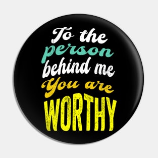 To the person behind me You are worthy Pin