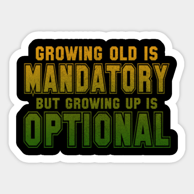 Growing Old Is Mandatory, But Growing Up Is Optional - Funnytee ...