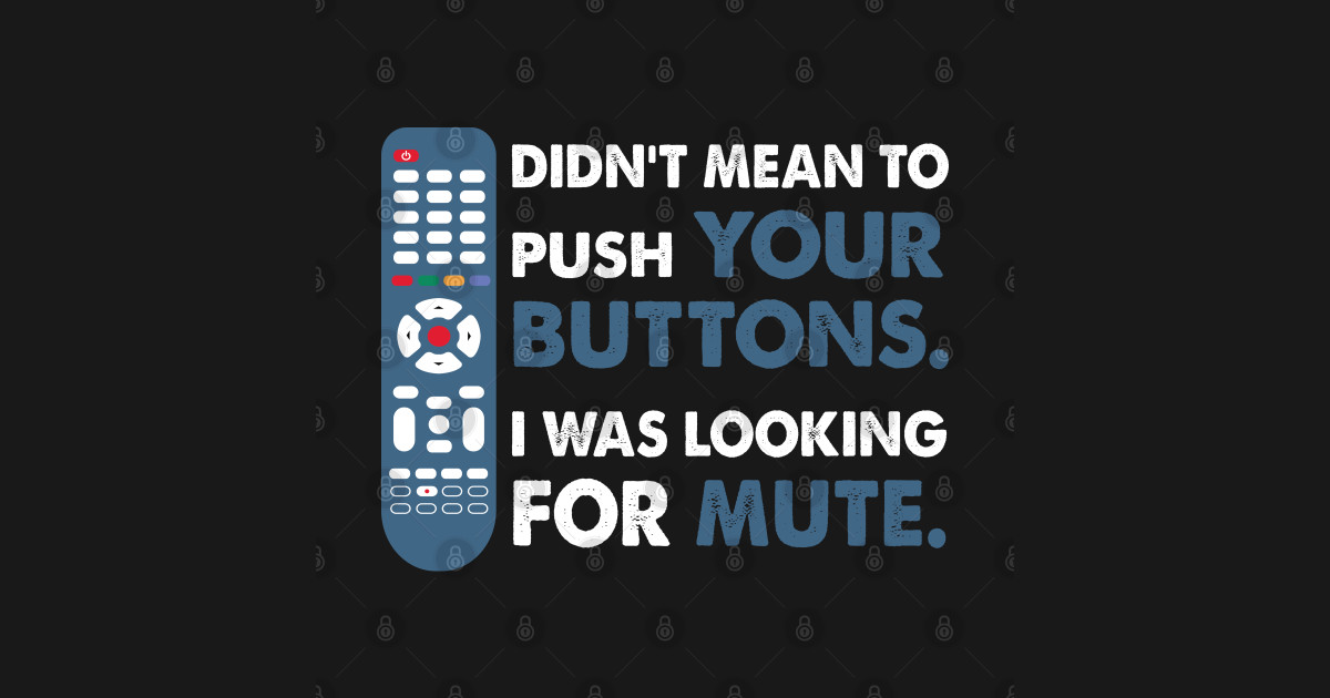Didn't mean to push your buttons, I was looking for Mute I Didnt Mean