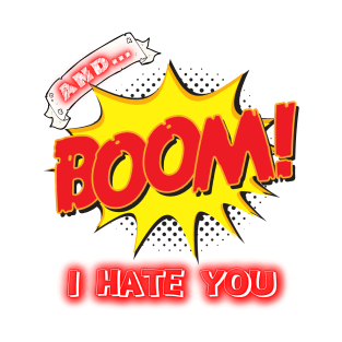 AND BOOM – I HATE YOU T-Shirt