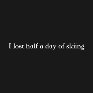 I lost half a day of skiing (white text) T-Shirt