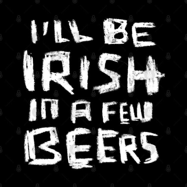 I'll Be Irish in a Few Beers for Funny Irish Paddys Day by badlydrawnbabe