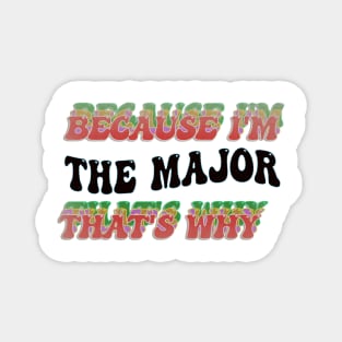 BECAUSE I'M THE MAJOR : THATS WHY Magnet