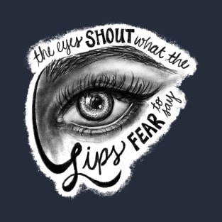 The Eyes Shout What The Lips Fear To Say T-Shirt