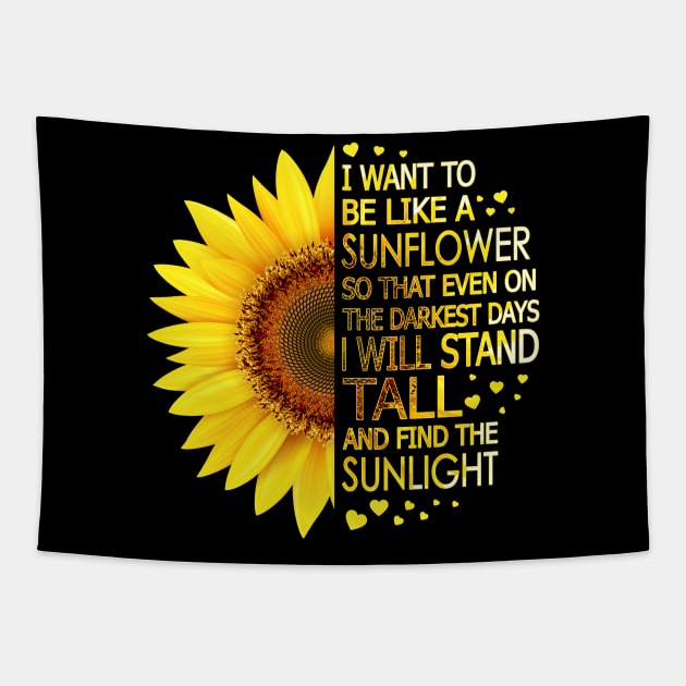 I Want To Be Like A Sunflower So That Even On Darkest Days I Will Stand Tall And Find The Sunlight Tapestry by LotusTee