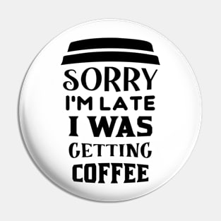 COFFEE - Sorry I'm Late I Was Getting Coffee Pin