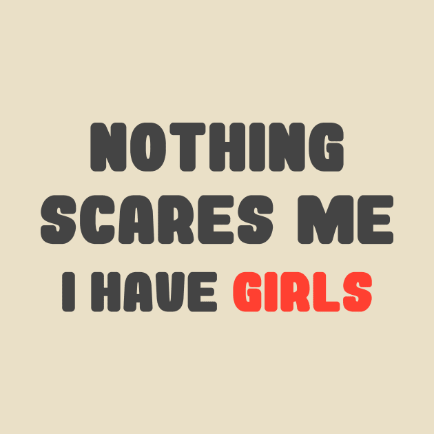 Nothing Scares Me, I Have Girls, father daughter shirt, funny dad shirt, funny quote, fathers day, birthday, dad gifts from daughter by Codyaldy