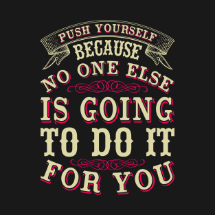 Push yourself because no one else is going to do it for you T-Shirt