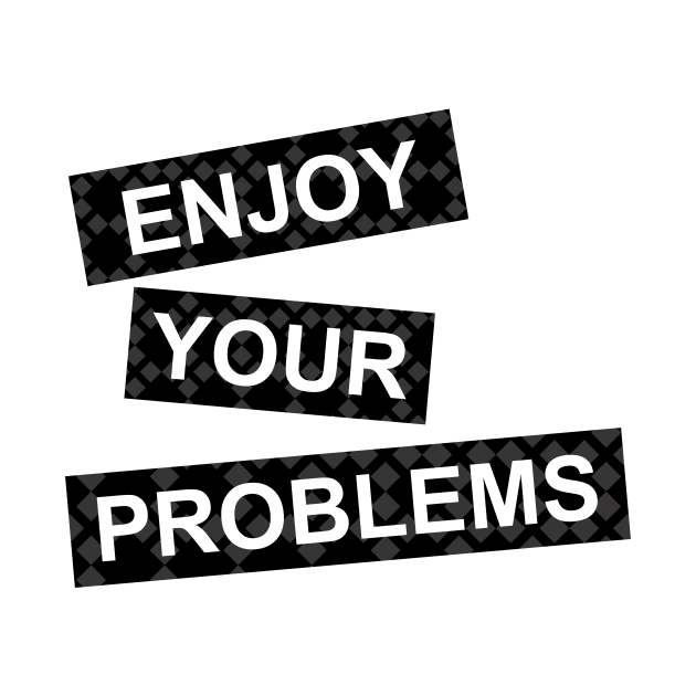 enjoy your problems by CreativeIkbar Prints