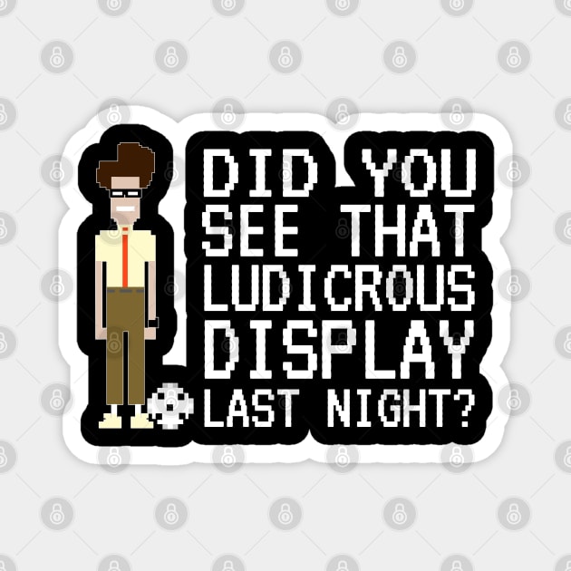 IT Crowd - Did You See That Ludicrous Display Last Night? Magnet by NerdShizzle