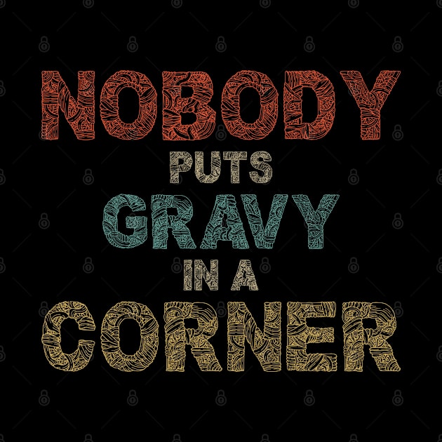 Nobody Puts Gravy In A Corner Funny Thanksgiving by SbeenShirts