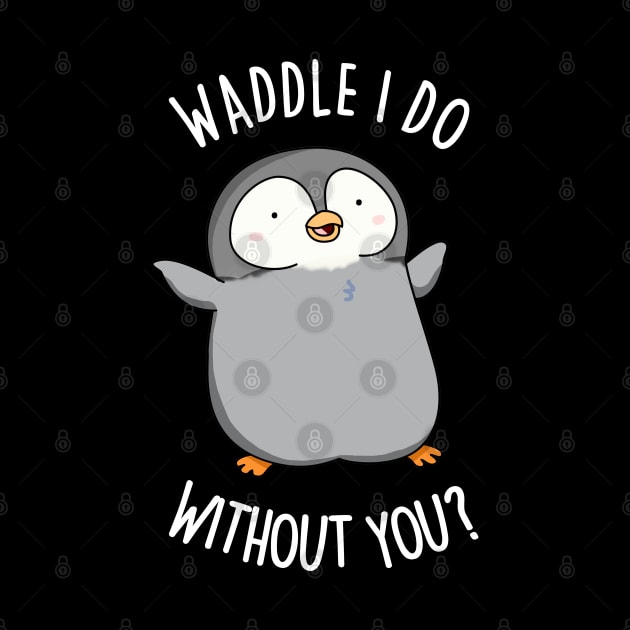 Waddle I Do Without You Cute Penguin Pun by punnybone