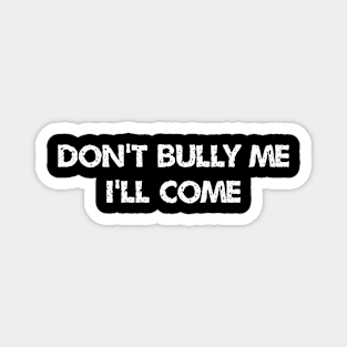 don't bully me i'll come Magnet