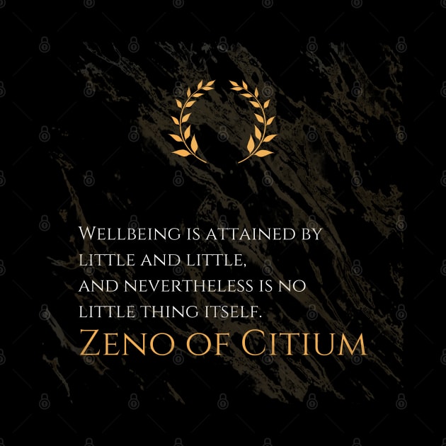 Little Steps to Wellbeing: 'Wellbeing is attained by little and little, and nevertheless is no little thing itself.' -Zeno of Citium Design by Dose of Philosophy