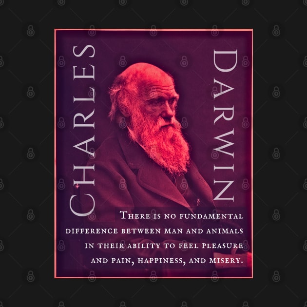 Charles Darwin portrait and quote: There is no fundamental difference between man and animals in their ability to feel pleasure and pain, happiness, and misery. by artbleed