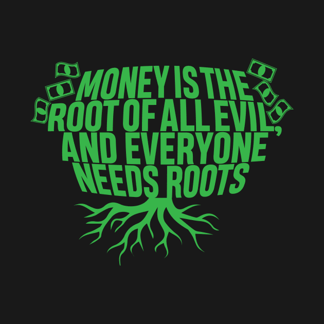 Money Is The Root Of All Evil..And Everyone Needs Roots by BRAVOMAXXX