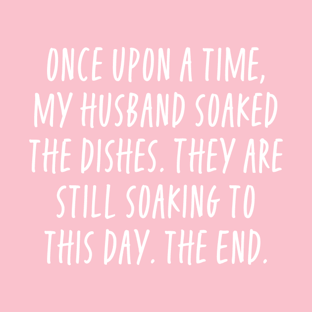 Once Upon a Time My Husband Soaked The Dishes - Funny For Wives by ShirtHappens