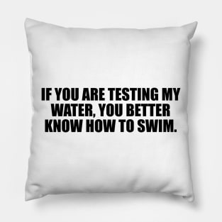 If you are testing my water, you better know how to swim Pillow