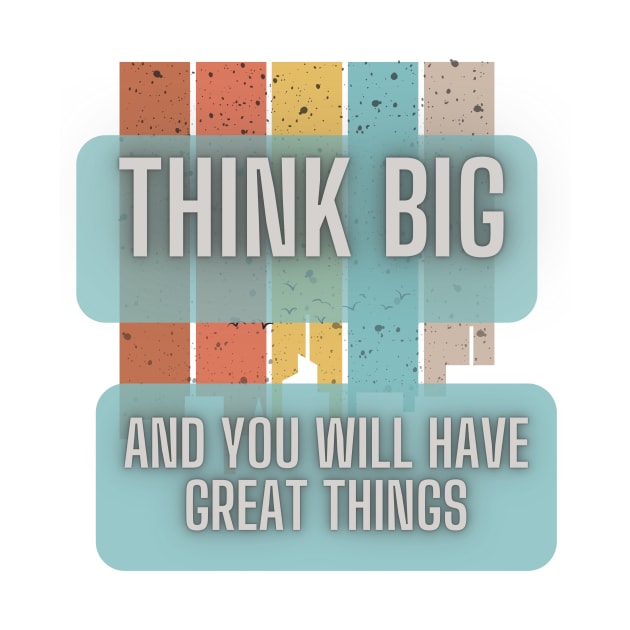 Tink big and you will have great things by InfiniyDesign