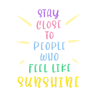 Stay close to people who feel like sunshine T-Shirt