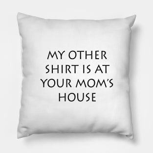 My Other Shirt Is At Your Mom's House Pillow