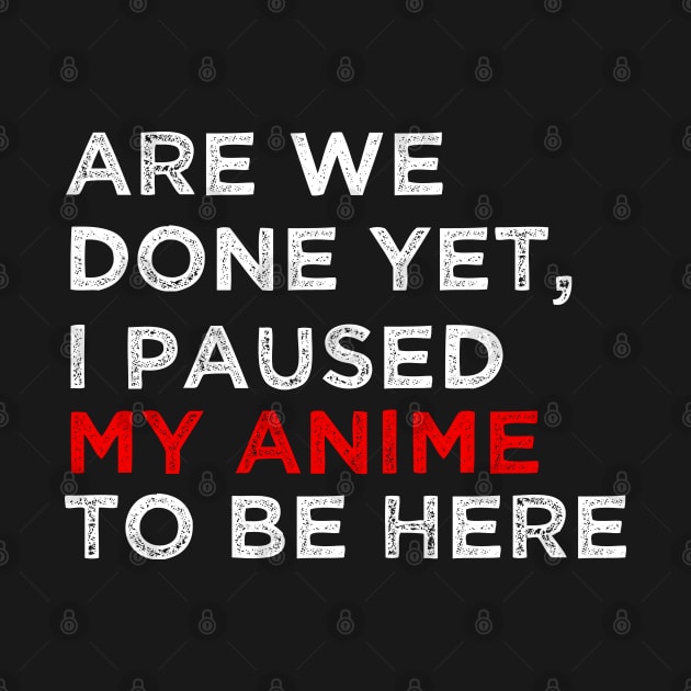 Are We Done Yet I Paused My Anime to Be Here Shirt Funny Gift for Geeks by ChadPill