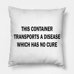 this container transports a disease which has no cure Pillow