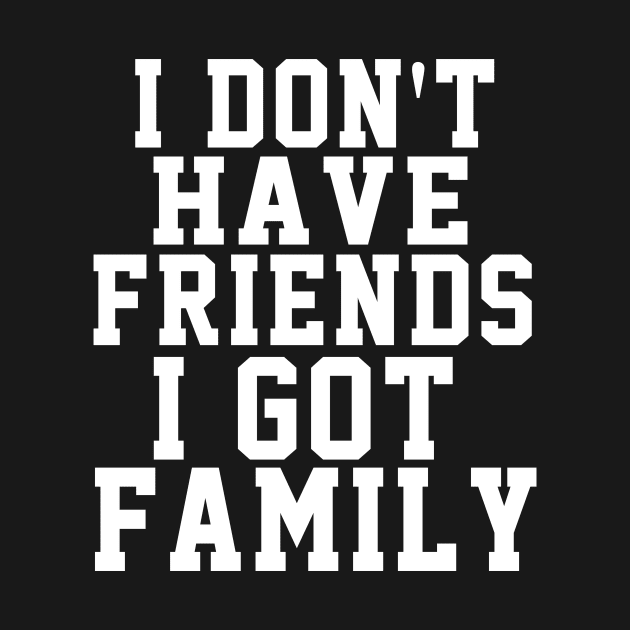 I Don't Have Friends I Got Family by soufyane