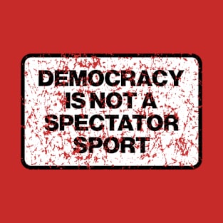 Democracy is not a spectator sport T-Shirt