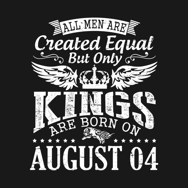 All Men Are Created Equal But Only Kings Are Born On August 04 Happy Birthday To Me You Papa Dad Son by DainaMotteut