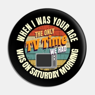 When I Was Your Age The Only TV Time We Had Was On Saturday Morning Pin