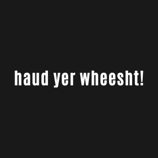 haud yer wheesht - Scottish for Hush or Be quiet! T-Shirt