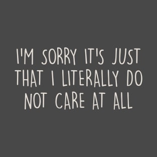 I'm Sorry It's Just That I Literally Do Not Care At All T-Shirt